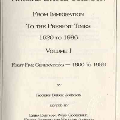 Ancestors of Rogers Bruce Johnson From Immigration to the Present Times 1620-1996. Volume 1.