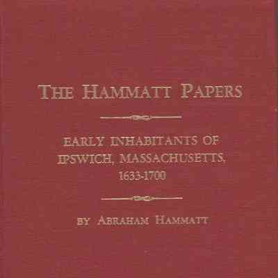 The Hammatt Papers Early Inhabitants of Ipswich, Massachusetts, 1633 - 1700.