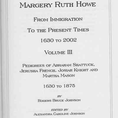 Ancestors of Margery Ruth Howe From Immigration To the Present Times 1630 to 2002. Volume III.
