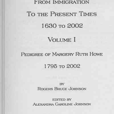 Ancestors of Margery Ruth Howe From Immigration To the Present Times 1630 to 2002. Volume I. Pedigree of Margery Ruth Howe 1795 to 2002