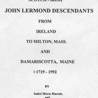 Scotch - Irish John Lermond Descendants from Ireland to Milton, Mass. and Damariscotta, Maine 1719 - 1992
