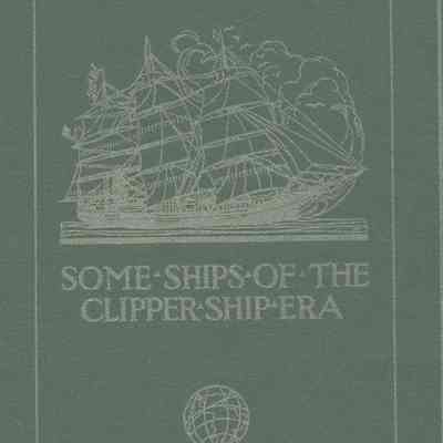 Some Ships of the Clipper Ship Era - Their Builders, Owners and Captains