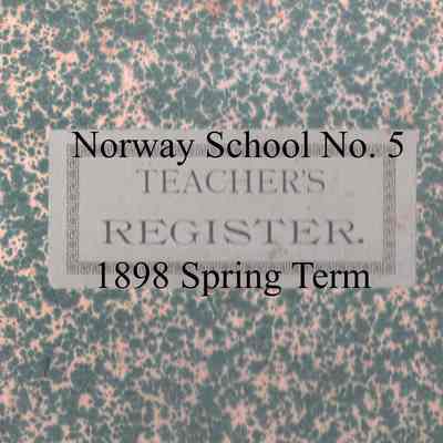 Norway School No. 5, 1898 Teacher's Register, Spring Term