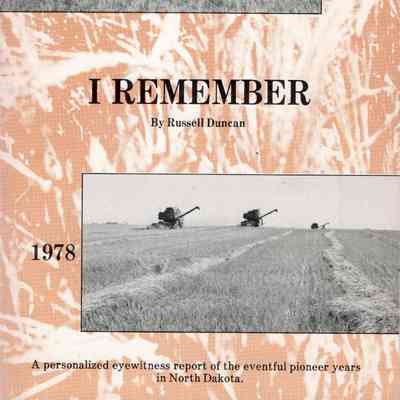 I Remember: A personalized eyewitness report on the eventful pioneer years in North Dakota, by Russell Duncan