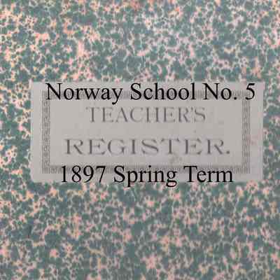 Norway School No. 5, 1897 Teacher's Register, Spring Term