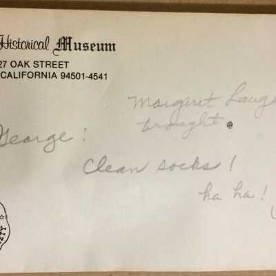 Envelope with clean socks: [in an Alameda Historical Society, 1327 Oak Street stationery envelope].
Written in pencil: 
George!
Margret Laughlin
brought clean socks !
ha ha!
Violet
