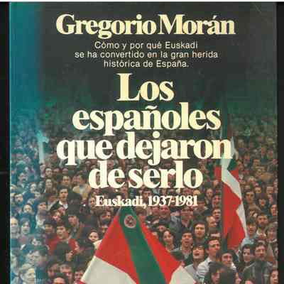 Los espanoles que dejaron de serlo : como y por que Euskadi se ha convertido en la gran herido historica de Espana
