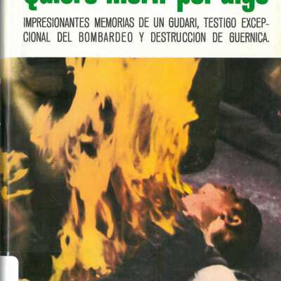 Quiero Morir Por Algo: Impresionantes Memorias de Un Gudari, Testigo Excepcional del Bombardeo y Destruccion de Guernica