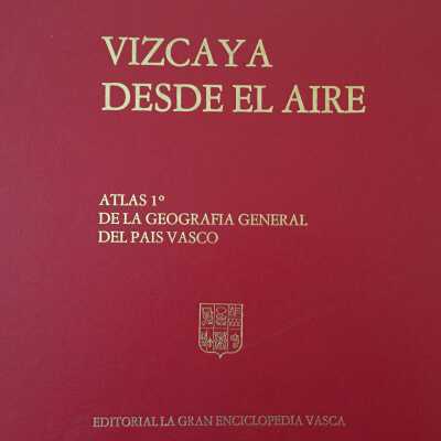 Vizcaya desde el aire : a traves de mas de un centenar de grandes vistas panoramicas realizadas por FOAT : Atlas 1ð de la "Geografia general del Pais Vasco"