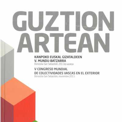 Guztion Artean: Kanpoko Euskal Gizataldeen V. Mundu-Batzarra, Donostia-San Sebastia´n, 2011ko azaroa = V Congreso Mundial de Colectividades Vascas en el Exterior, Donostia-San Sebastia´n, noviembre 2011.