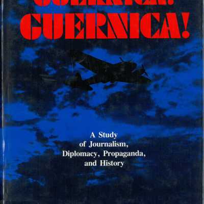 Guernica! Guernica! A Study of Journalism, Diplomacy, Propaganda, and History