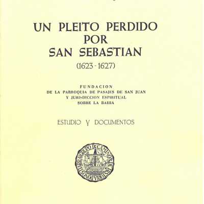 Un pleito perdido por San Sebastia´n (1623-1627) : fundacion de la Parroquia de Pasajes de San Juan y jurisdiccion espiritual sobre la Bahia : estudio y documentos