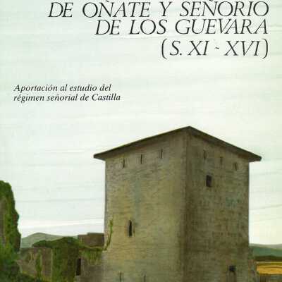 Historia del condado de Onate y senorio de los Guevara (s. XI-XVI) : aportacion al estudio del regimen senorial en Castilla