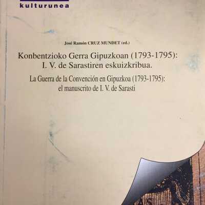 [Konbentzioko gerra Gipuzkoan (1793-1795) : I.V. de Sarastiren eskuizkribua] = La guerra de la convencio´n en Gipuzkoa (1793-1795) : el manuscrito de I.V. de Sarasti