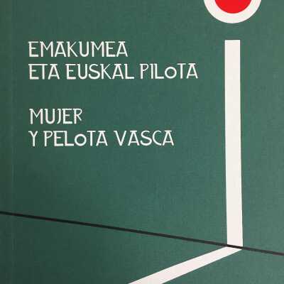Emakumea eta euskal pilota = Mujer y pelota vasca : [Euskal Herria Museoa, 22-10-13, 20-4-14]