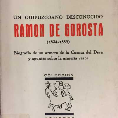 Un Guipuzcoano Desconocido Ramon de Gorosta (1834-1889) Biografia de un armero de la Cuenca del Deva y apuntes sobre la armeria vasca