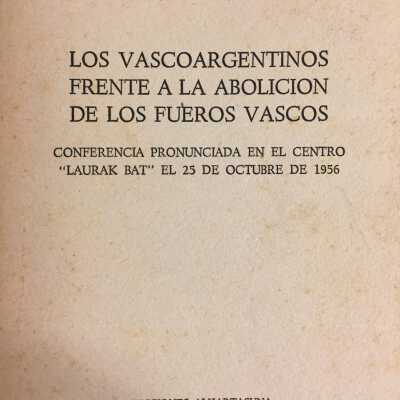 Los vascoargentinos frente a la abolicio´n de los fueros vascos : conferencia pronunciada en el centro "Laurak Bat" el 25 de octubre de 1956