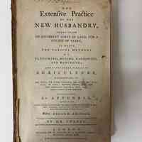 The extensive practice of the new husbandry, exemplified on different sorts of land, for a course of years; in which the various methods of ploughing, hoeing, harrowing, and manureing; and every other process in agriculture ... are considered and examined. To which is added an appendix ... By Mr. Forbes.