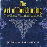 The art of bookbinding : the classic Victorian handbook / Joseph W. Zaehnsdorf.