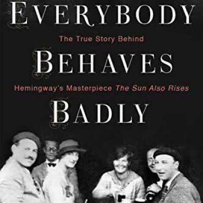 Everybody Behaves Badly: The True Story Behind Hemingway's Masterpiece The Sun Also Rises