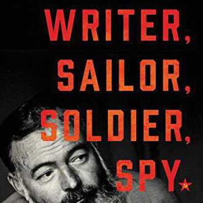 Writer, Sailor, Soldier, Spy: Ernest Hemingway's Secret Adventures, 1935-1961
