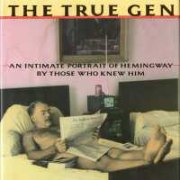 The True Gen: An Intimate Portrait of Ernest Hemingway by Those Who Knew Him