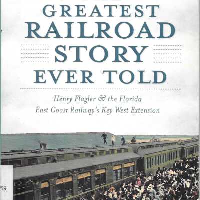 The Greatest Railroad Story Ever Told: Henry Flagler & the Florida East Coast Railway's Key West Extension