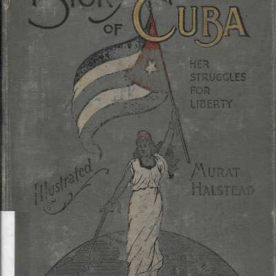 The Story of Cuba: Her Struggles for Liberty the Cause, Crisis and Destiny of the Pearl of the Antilles