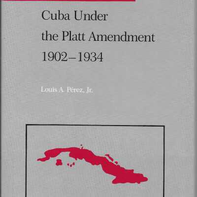 Cuba Under the Platt Amendment, 1902-1934