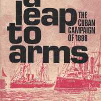 A Leap to Arms: The Cuban Campaign of 1898