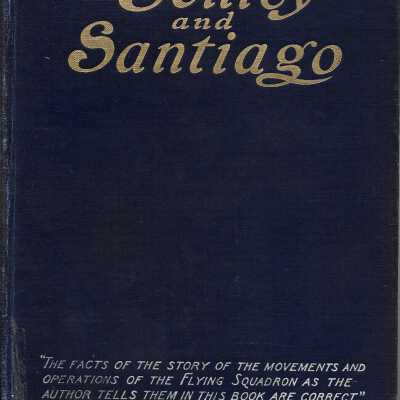 Schley and Santiago: An Historical Account of the Blockade and Final Destruction of the Spanish Fleet under Command of Admiral Pasquale Cervera, July 3, 1898