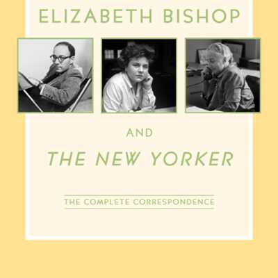 Elizabeth Bishop and The New Yorker: The Complete Correspondence