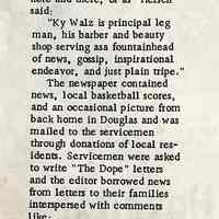          page 16; Keeping in Touch with Soldiers - the Dope during World War II
During World War II more than 60 men from Douglas who served in the armed forces were kept informed of things going on at home, and the activities of other servicemen from their hometown, by an amateur news paper entitled 