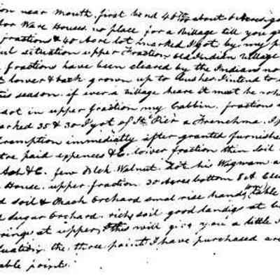 27kb: Text transcription, likely by Kit Lane:
Fraction near mouth first bend 40 701100 about 6 acres, good situation for warehouses, no place for a Village till you git to small Lake. fractions 40 Acre lot marked I got by my preemption, beautiful situation upper fraction, old Indian village site, both fractions have been cleared by the Indians now some part lower & back grown up to bushes. I intend to clear it this season if ever a village heare it must be whare I live dot in upper fraction my Cabbin. fractions in Section 15 marked 35 & 30 I got of St. Pier a Frenchman. I purchased his premption immediately after granted furnished money to entre paid expenses &c lower fraction thin soil pine oak, Ash &c few Mich. Walnut. dot his Wigwam and Store house. upper fraction 30 acres bottom 8 A. cleared good soil & Peach orchard smal rise hands our table land good Sugar orchard. rich soil good landings at both. & Springs at upper. this will give you a little Idea of situation. the three points I have purchased are the valuable points.