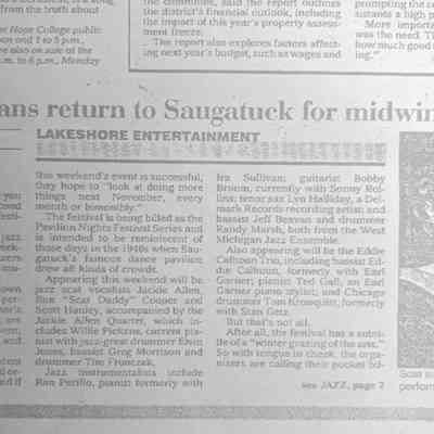 Jazz musicians return to Saugatuck for midwinter festival billed as Pavilion Nights Festival Series, part 1: Chris Christophersen for Grand Rapids Press with photo of Jackie Allen. Also listed Ron "Scat Daddy" Cooper, Scott Hanley, Jackie Allen Quartet, Willie Pickens, Elvin Jones, Greg Morrison, Tim Fronczak, Ron Perillo, Bobby Broom, Sonny Rollins, Lyn Halliday, Jeff Beavan, Randy Marsh, West Michigan Jazz Ensemble, Eddie Calhoun Trio, Ted Gall, Earl Garner, Tom Kronquist.