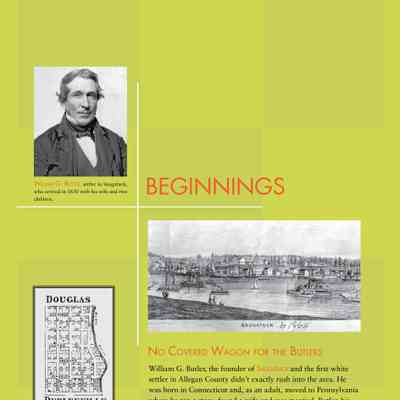 Beginings: William Butler and the founding of Saugatuck, with side bar about Douglas and Dudleyville: No Covered Wagon for the Butlers
William G. Butler, the founder of Saugatuck and the first white
settler in Allegan County didn’t exactly rush into the area. He
was born in Connecticut and, as an adult, moved to Pennsylvania
where he ran a store, found a wife and was married. Butler, his
wife, Mary and at least one child moved on to Elkhart, Indiana,
where he attempted to run a store with little success. In 1830,
hearing of the money to be gained by land speculation in the
Territory of Michigan, he went exploring on horseback to find
a likely settlement site.
He returned to Elkhart, packed up his wife and (by this time) two
children, and took a riverboat up the St. Joseph River to St.
Joseph at the mouth where he bought passage on a passing sailing
vessel heading north on Lake Michigan. When they arrived at the
mouth of the Kalamazoo River the sailboat anchored off shore
while Butler and family, with all of their belongings (tradition has
it, including a covered soup tureen) were rowed ashore in a small
boat. The captain waved, wished them a happy settlement, and
sailed away.
Douglas began in 1851 when Robert A. McDonald,
William Scovill and Michael B. Spencer of Saugatuck
bought farmland on the south side of the river.
For a while, they tilled the soil, but did not live there.
At the same time, actual settlement was undertaken
by Jonathan Wade and family who built the first mill
and then resided on a section they called Dudleyville.
It was not until 1861 that William F. Dutcher, formerly
of Pennsylvania, arrived with 12 members of
his family and and platted a small village which he
called Douglas.