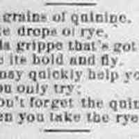          cr1890012401QuinineRyePoem.jpg; Humorous poem reminding those that take rye (whiskey) and quinine to avoid the ague (malaria) to not forget the quinine.
   