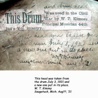          drumOrigTopInscr.jpg 1.5MB; Digital files on Jack Sheridan Drive 2021.72.02
--Original drum head (hand written)

This head was taken from
the drum July 3, 1921 and
a new one put in its place.
W. T. Kimsey
Saugatuck, Mich. Aug??, ‘21
(probably played at July 4 parade)
   