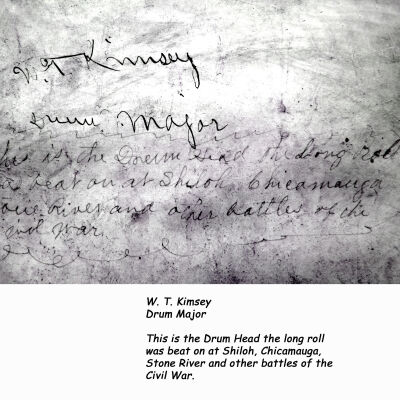 drumTopUnderInscr.jpg 2MB: Digital files on Jack Sheridan Drive 2021.72.02
--Underside of drum head

W. T. Kimsey  
Drum Major

This is the Drum Head the long roll
was beat on at Shiloh, Chicamauga,
Stone River and other battles of the
Civil War.

 - Photo by Dick Haight.