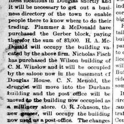 cr1896101501VariousBuildingPurchases.jpg: Douglas - Plummer & Douglas purchased Gerber block, H.A. McDonald, Nicholas Fisch purchased C.M. Winslow's Wilson building, Douglas House saloon, C.N. Menold druggist move to Durham building, post office to millinery store. O.R. Johnson the grocery moved to post office building.