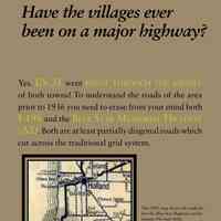          Have the villages ever been on a major highway?; Yes. US 31 went right through the middle
of both towns! To understand the roads of the area
prior to 1936 you need to erase from your mind both
I-196 and the Blue Star Memorial Hi ghway
(A2). Both are at least partially diagonal roads which
cut across the traditional grid system.
When the Blue Star Highway was proposed in 1936,
taking away the US 31 route signs, the business people
of Saugatuck wrote a letter to the editor which
wailed, “We know that next year our summer traffic
will be using the new highway instead of coming
into the village. Well, what are we going to do about
it?” Nothing was accomplished but some gnashing of
teeth and, except for a few motels, which there was
no room to build in the village limits anyway, little
was built on the highway to draw business away from
the villages.
   