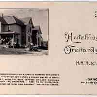          HutchinsOrchards.jpg 344KB; Card promoting lodging at Hutchins' Orchards, H.H. Hutchins, Prop., Ganges Michigan, splendid accommodations for a limited number of summer boarders. Situation commands a broad sweep of beautiful country, with the blue expanse of Lake Michigan visible through the orchards. Near Hutchins Lake, splendid fishing, bathing and boating. Write for terms. 100 acres of fruit, peaches a specialty.
   