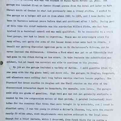 Prentice fax page 11 of 13: I'm not sure who started the Douglas garage (p. 391), but it may have been E.R. (Bert) Nevins, who was the husband of Nurse Faith Nevins (p. 383). The garage was located first on Center Street across from the hotel and later on Main Street north of Center in what had previously been a livery stable. I worked in the garage as a helper off and on from about 1921 to 1926, and I know Nevins had been in business several years before that and continued after I left. During part of this time his chief mechanic was his son-in-law Willard Fiske, who had been trained in a technical school and was well qualified. To be successful in a small town garage, one had to learn to improvise. There was no auto-supply store for many miles, and parts for some of the lesser known makes were hard to obtain. I recall our putting Chevrolet ignition parts on Mr Christenson's Briscoe, and he never learned the difference. Likewise a Ford wheel was put on an Oldsmobile that had gone in the ditch during an ice storm. In this instance the substitution was evident, but at least the motorist was able to continue on his journey.
My job at the garage included a variety of duties. I sold gasoline (from the one pump with the big glass bowl) and motor oil. The garages in Douglas, Saugatuck, and elsewhere were selling fuel long before service stations became popular. The Standard Red Crown station in Douglas and the Shell station on the site of the discontinued interurban depot in Saugatuck, for example, came later. The garages sold only one grade of gasoline. High test gas was not yet generally available or needed by the low compression motors of that period. I patched (vulcanized) inner tubes for the numerous flat tires that were brought in by motorists, and I towed in disabled cars. I was too young to obtain a driver's license, but, with the sheriff nearly 20 miles away, such requirements were seldom enforced in the local area. Except for a brief lecture, which I deserved, from Frank Wicks for my making a left turn without signaling, no one ever complained about my driving. And at times I helped the mechanic in the shop.