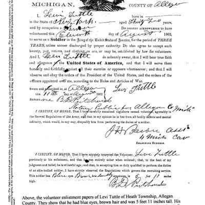 image003.png 402kb: Above, the volunteer enlistment papers of Levi Tuttle of Heath Township, Allegan County. They show that he had blue eyes, brown hair and was 5 feet 11 inches tall. His enlistment is notarized by the man who would be his commanding officer, Benjamin D. Pritchard, an Allegan attorney. Tuttle was later one of the men picked to search for Jefferson Davis in the closing days of the war. The unit captured Davis and Tuttle was detailed as one of the guards who brought the former Confederate president to Fortress Monroe. After the war Tuttle moved to Ganges Township and then Saugatuck.