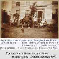          RoseMontMysteryBuilding.jpg 799KB; Circa 1899 photo of the Farmhouse with the Bryan family  posing on the front steps.  Samuel Willison (standing, holding the halter of his horse); His wife Ellen holding baby Hallie;  Lillian (age 3 or 4);  Nellie (sitting); Willis Simon; and two local boys: Geo Morgan and William McVea.  [IDs by Lillian]
   