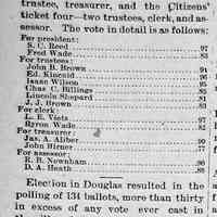          cr1897031201VillageElection.jpg; 1897 Saugatuck village elections results. Candidates included S.C. Reed, Fred Wade, John B. Brown, Ed. Kincaid, Isaac Wilson, Chas C. Billings, Lincoln Shepard, J.J. Brown, L.E. Viets Veits, Byron Wade, Jas. A. Aliber, John Hirner, R.B. Newnham, D.A. Heath. Election winners included E.E. Weed, J.H. Kibby, H.A. McDonald, J.E. Durham, D.R. Riley, G.J. Menold, Fred Knickerbocker
   