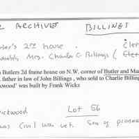          Billings collection notes.jpg 246KB; William Butler's second frame house on the northwest corner of Butler and Mary Streets, sold to Mr. Brown, father-in-law of John Billings, who sold it to Charlie Billings, razed in 1940 when 