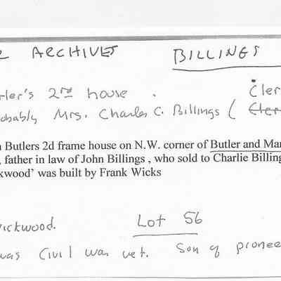 Billings collection notes.jpg 246KB: William Butler's second frame house on the northwest corner of Butler and Mary Streets, sold to Mr. Brown, father-in-law of John Billings, who sold it to Charlie Billings, razed in 1940 when "Wickwood" was built by Frank Wicks