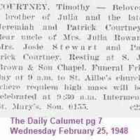          “Timothy Courtney”, Obituary, The Daily Calumet, page 7, 25 Feb 1948; image copy Find a Grave, database and images (https://www.findagrave.com/memorial/291280641/timothy-courtney: accessed April 13, 2026), memorial page for Timothy Courtney (unknown–Feb 1948), Find a Grave Memorial ID 291280641, citing Saint Mary Catholic Cemetery and Mausoleum, Evergreen Park, Cook County, Illinois, USA; Maintained by CJeanealogy (contributor 47474846).
   