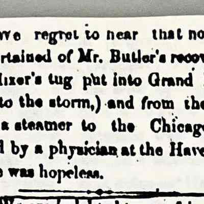 Allegan Journal 7 September 1857: "We regret to hear that no hopes are entertained of Mr. Butler’s recovery. Capt. Mixer’s tug put into Grand Haven, (owing to the storm) and from there Mr. B. took a steamer to Chicago. He was told by a physician at the Haven that his case was hopeless."